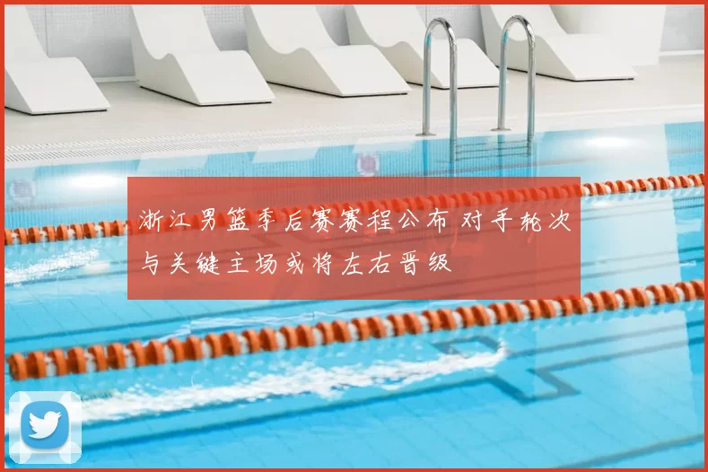 浙江男篮季后赛赛程公布 对手轮次与关键主场或将左右晋级