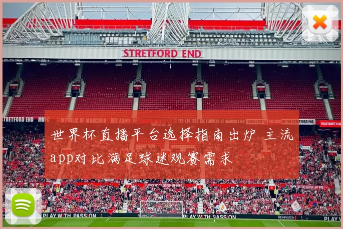 世界杯直播平台选择指南出炉 主流app对比满足球迷观赛需求