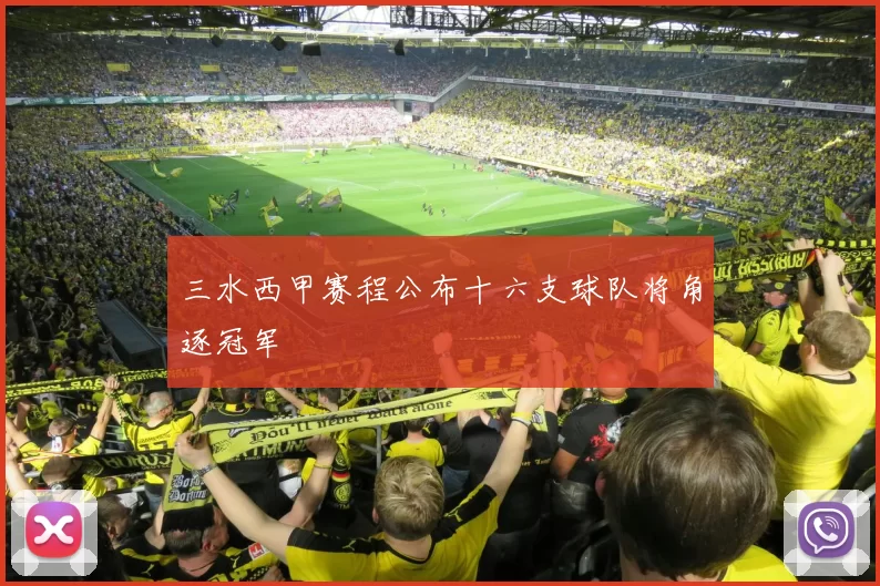 三水西甲赛程公布十六支球队将角逐冠军