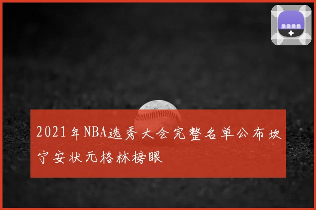 2021年NBA选秀大会完整名单公布坎宁安状元格林榜眼
