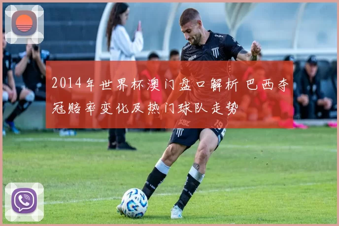 2014年世界杯澳门盘口解析 巴西夺冠赔率变化及热门球队走势