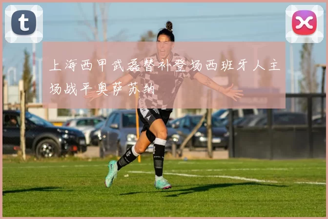 上海西甲武磊替补登场西班牙人主场战平奥萨苏纳