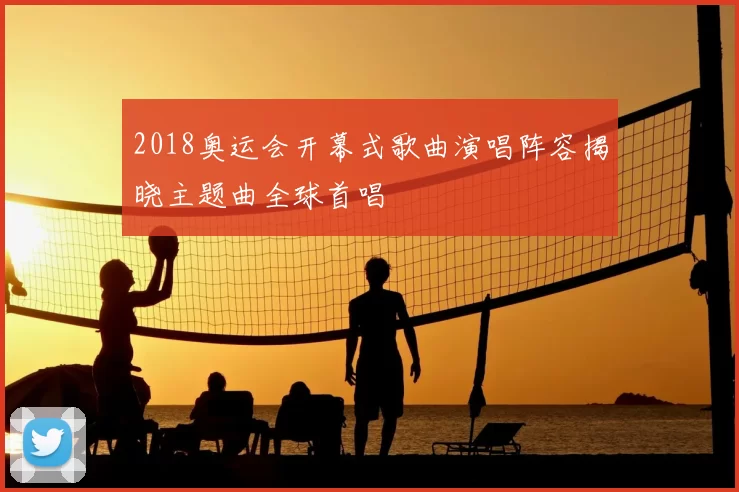 2018奥运会开幕式歌曲演唱阵容揭晓主题曲全球首唱