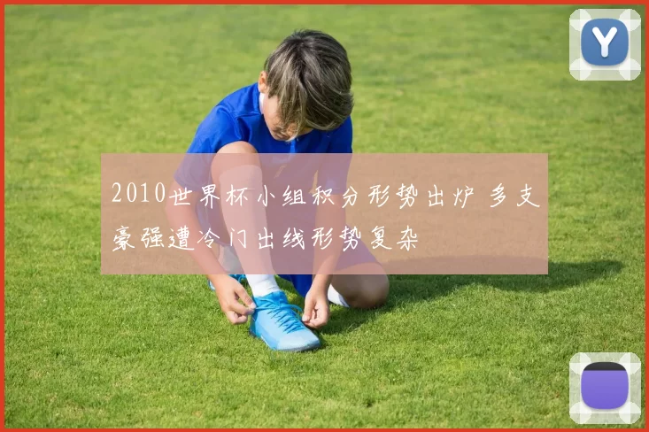 2010世界杯小组积分形势出炉 多支豪强遭冷门出线形势复杂