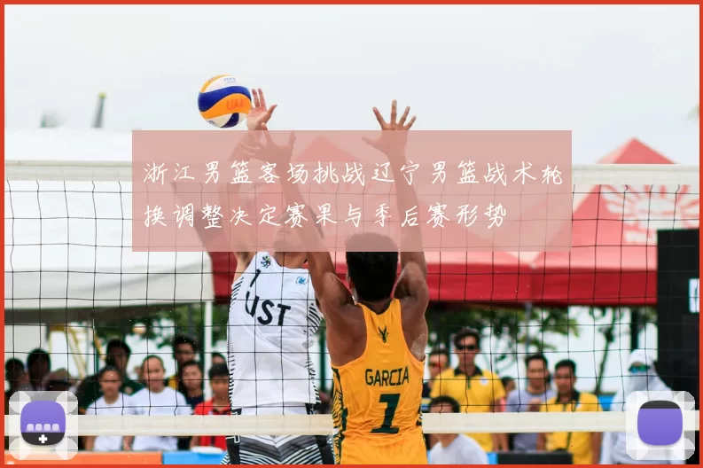 浙江男篮客场挑战辽宁男篮战术轮换调整决定赛果与季后赛形势