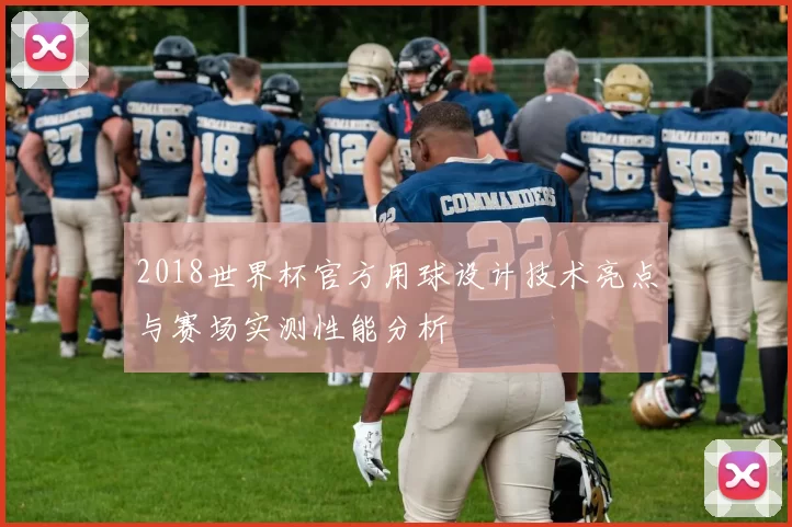 2018世界杯官方用球设计技术亮点与赛场实测性能分析