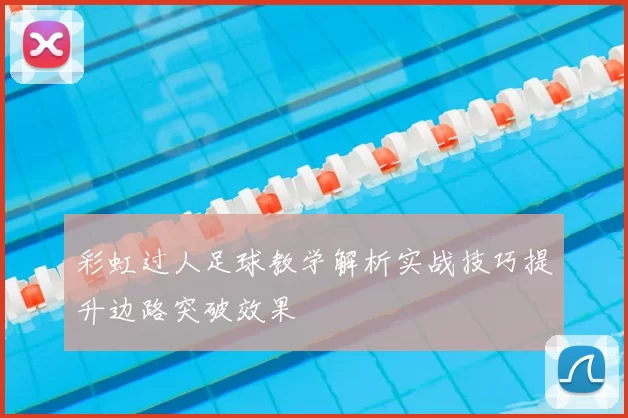 彩虹过人足球教学解析实战技巧提升边路突破效果