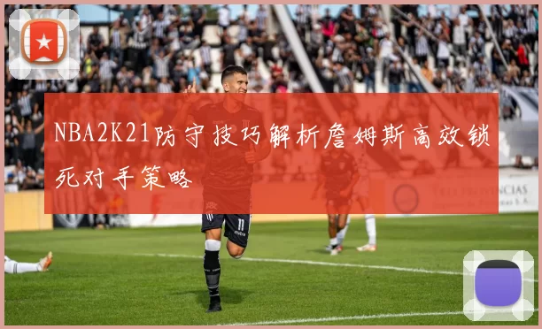 NBA2K21防守技巧解析詹姆斯高效锁死对手策略