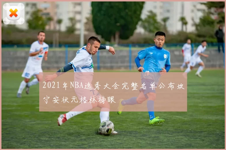 2021年NBA选秀大会完整名单公布坎宁安状元格林榜眼