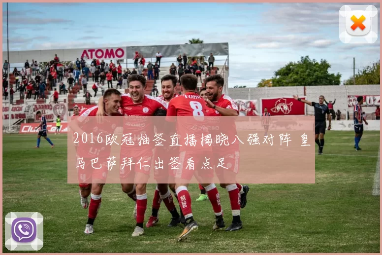 2016欧冠抽签直播揭晓八强对阵 皇马巴萨拜仁出签看点足