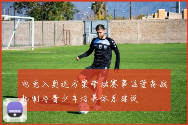 电竞入奥运方案带动赛事监管备战机制与青少年培养体系建设