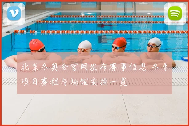 北京冬奥会官网发布赛事信息 冬季项目赛程与场馆安排一览