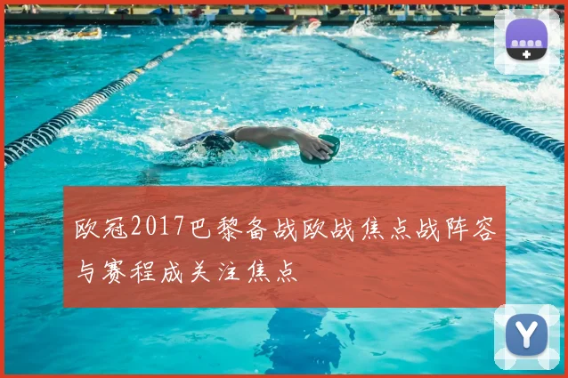 欧冠2017巴黎备战欧战焦点战阵容与赛程成关注焦点