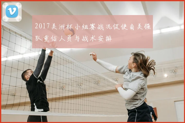 2017美洲杯小组赛战况促使南美强队重估人员与战术安排