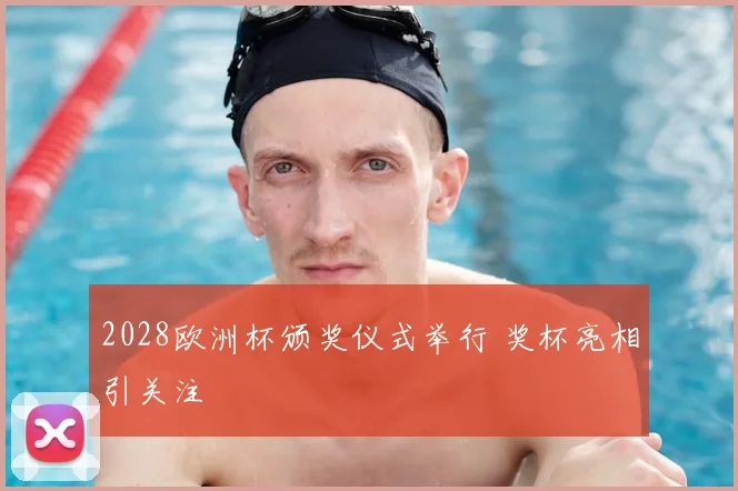 2028欧洲杯颁奖仪式举行 奖杯亮相引关注