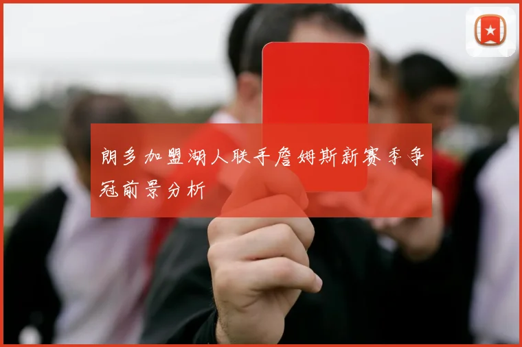 朗多加盟湖人联手詹姆斯新赛季争冠前景分析
