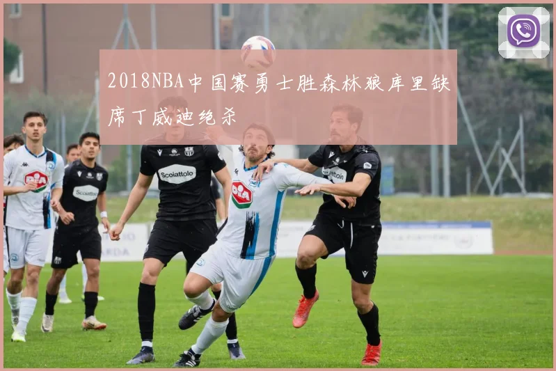 2018NBA中国赛勇士胜森林狼库里缺席丁威迪绝杀