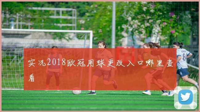 实况2018欧冠用球更改入口哪里查看