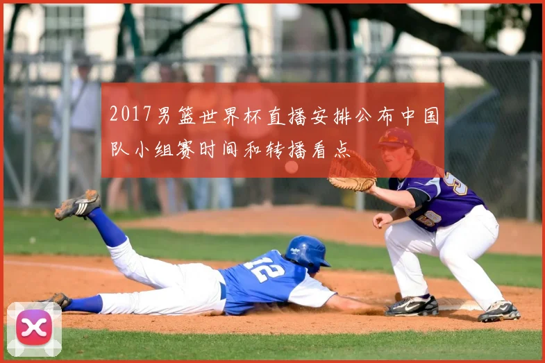 2017男篮世界杯直播安排公布中国队小组赛时间和转播看点